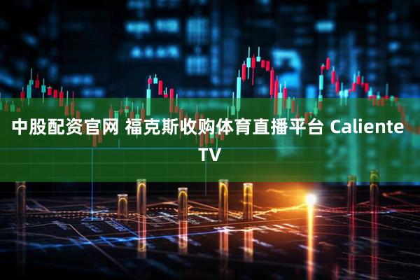 中股配资官网 福克斯收购体育直播平台 Caliente TV