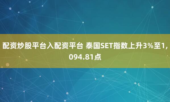 配资炒股平台入配资平台 泰国SET指数上升3%至1,094.81点
