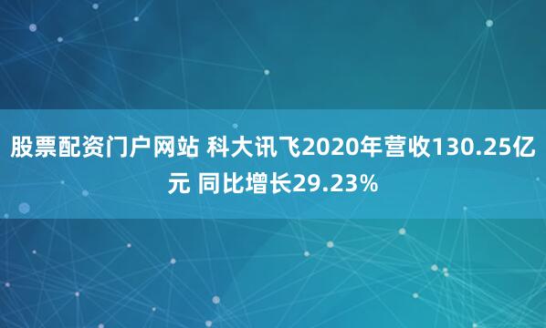 股票配资门户网站 科大讯飞2020年营收130.25亿元 同比增长29.23%