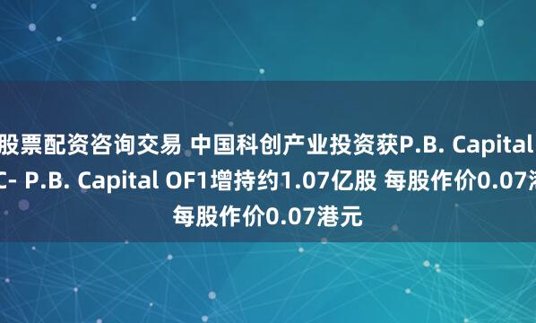 股票配资咨询交易 中国科创产业投资获P.B. Capital OFC- P.B. Capital OF1增持约1.07亿股 每股作价0.07港元