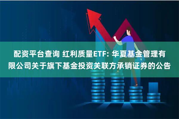 配资平台查询 红利质量ETF: 华夏基金管理有限公司关于旗下基金投资关联方承销证券的公告
