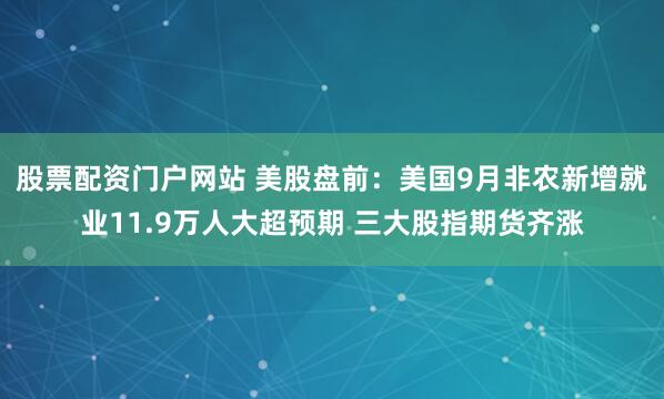 股票配资门户网站 美股盘前：美国9月非农新增就业11.9万人大超预期 三大股指期货齐涨